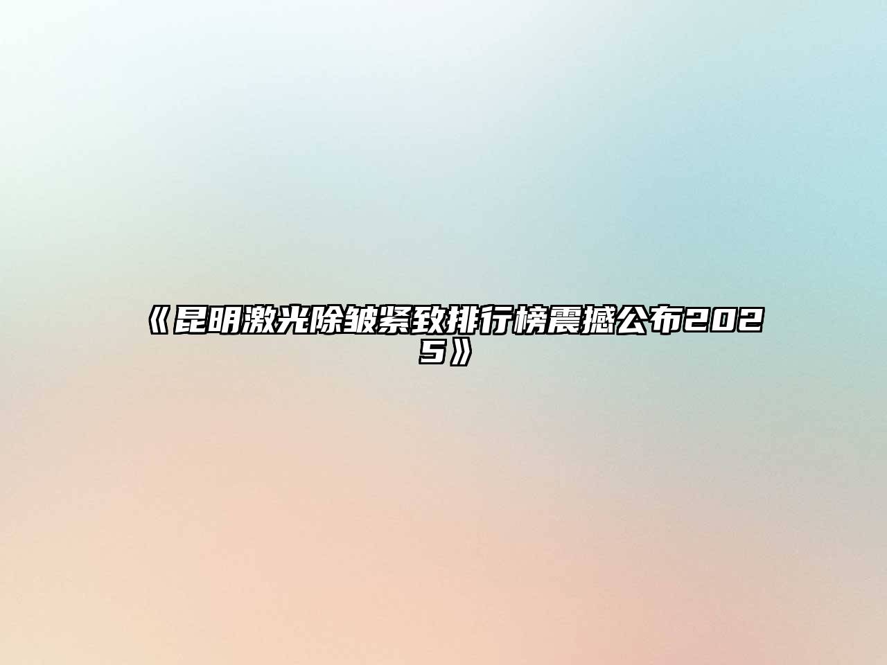 昆明激光除皱紧致排行榜震撼公布2025
