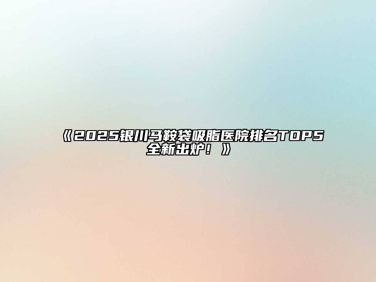 2025银川马鞍袋吸脂医院排名TOP5全新出炉！