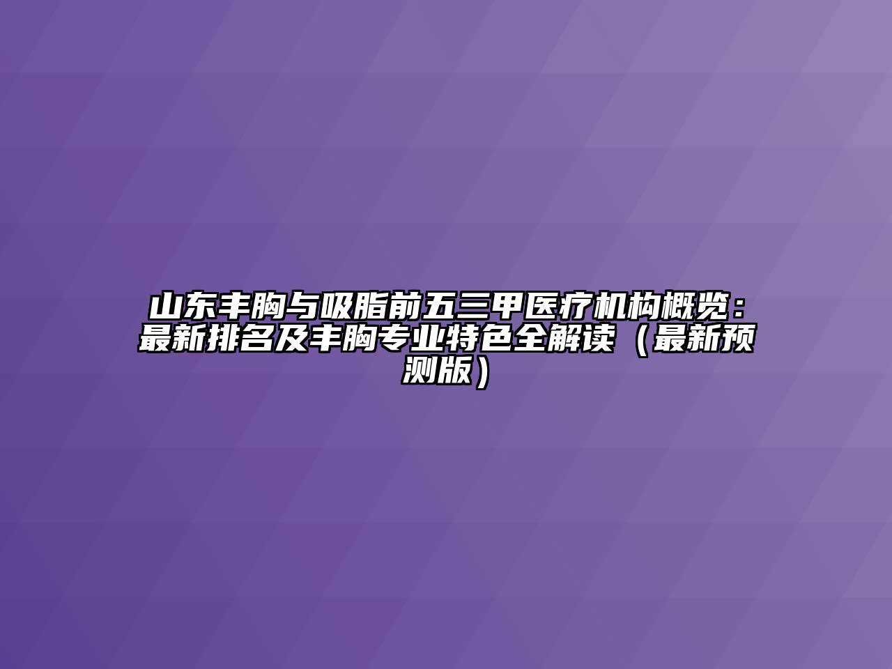 山东丰胸与吸脂前五三甲医疗机构概览：最新排名及丰胸专业特色全解读（最新预测版）