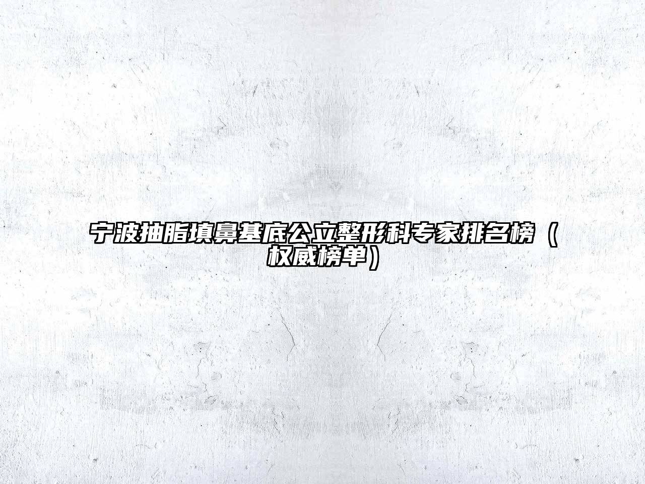 宁波抽脂填鼻基底公立整形科专家排名榜（权威榜单）