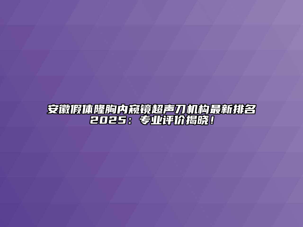 安徽假体隆胸内窥镜超声刀机构最新排名2025：专业评价揭晓！