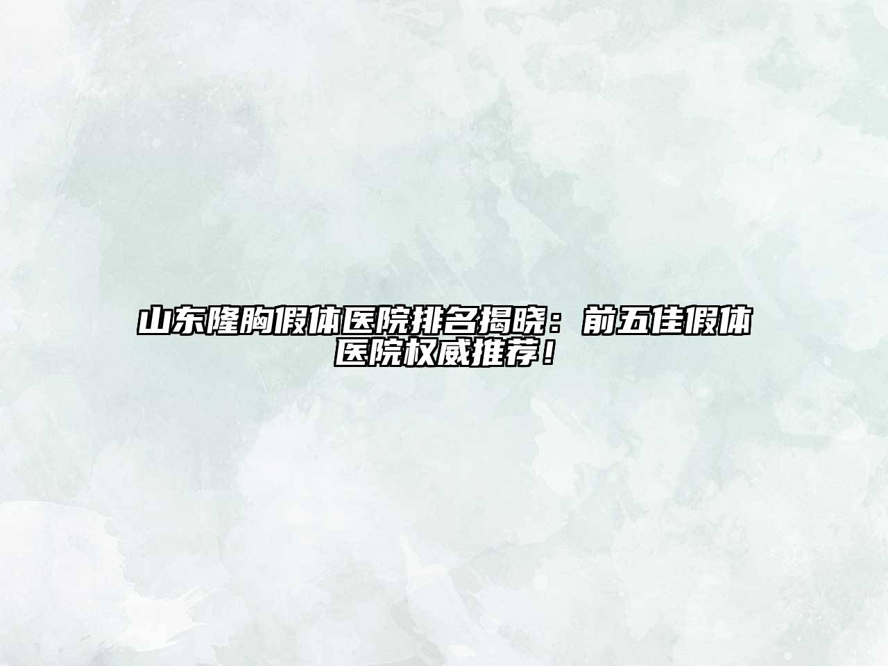 山东隆胸假体医院排名揭晓：前五佳假体医院权威推荐！