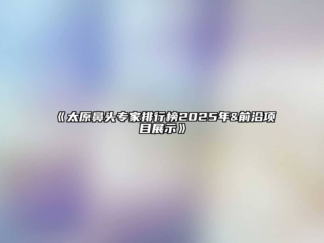 太原鼻头专家排行榜2025年&前沿项目展示