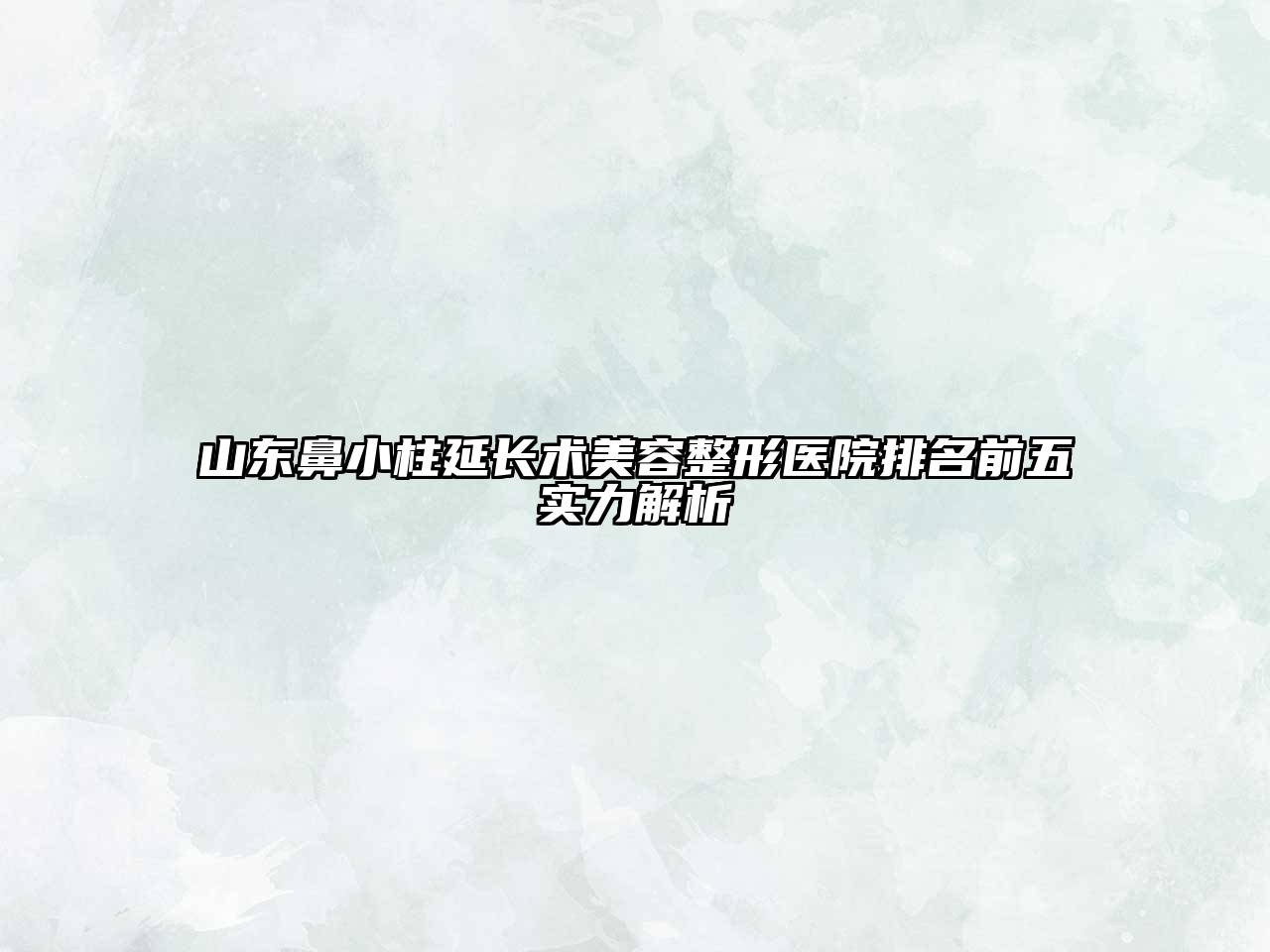 山东鼻小柱延长术美容整形医院排名前五实力解析