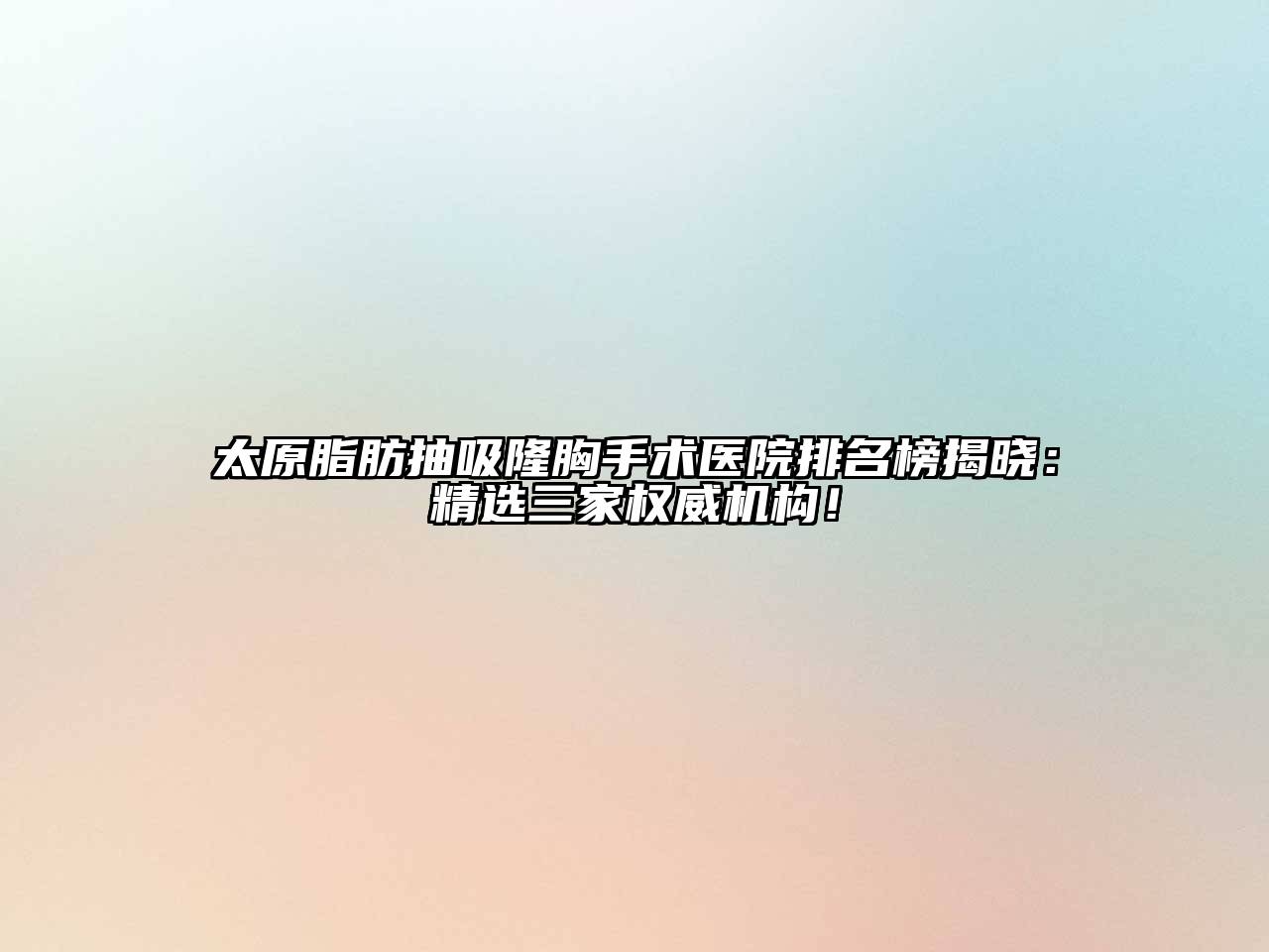 太原脂肪抽吸隆胸手术医院排名榜揭晓：精选三家权威机构！