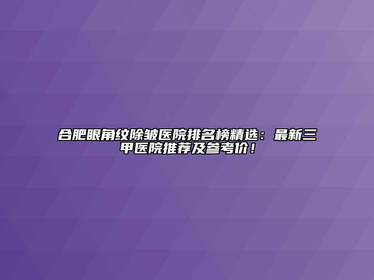 合肥眼角纹除皱医院排名榜精选：最新三甲医院推荐及参考价！