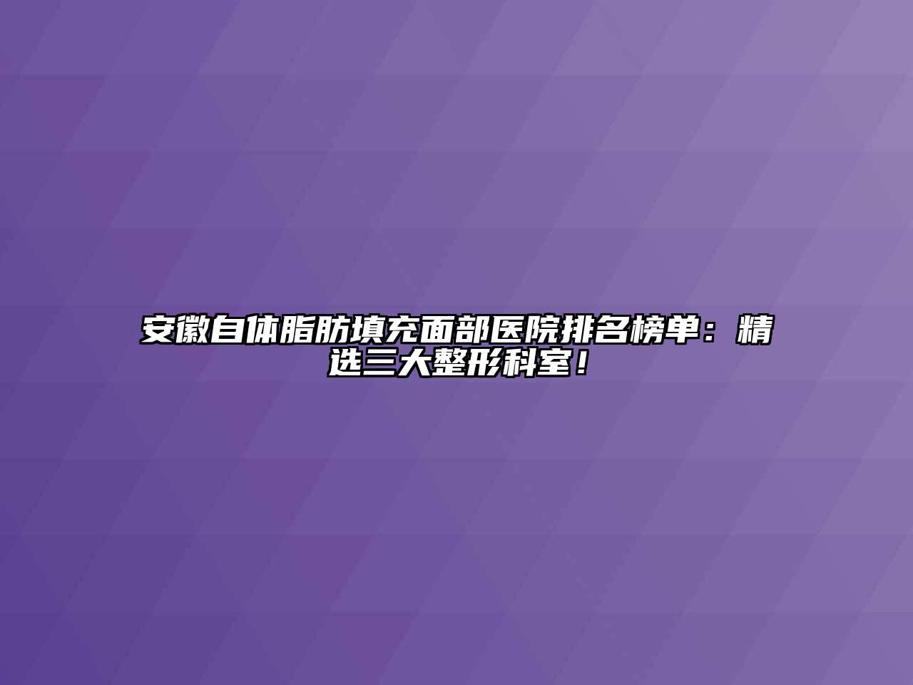 安徽自体脂肪填充面部医院排名榜单：精选三大整形科室！