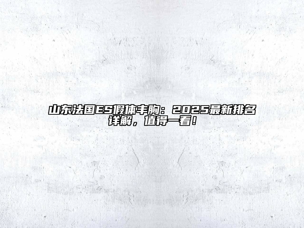 山东法国ES假体丰胸：2025最新排名详解，值得一看！