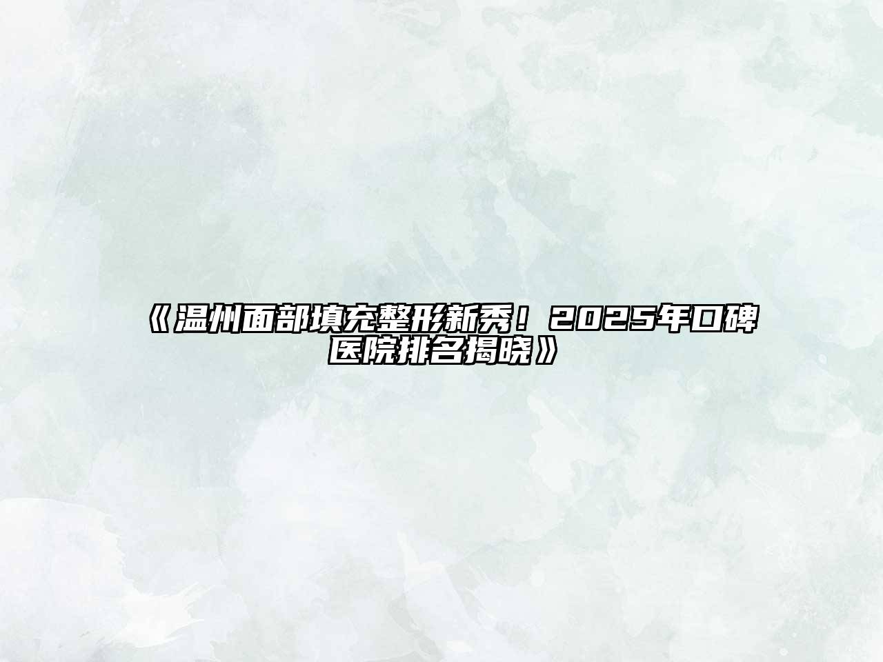 温州面部填充整形新秀！2025年口碑医院排名揭晓
