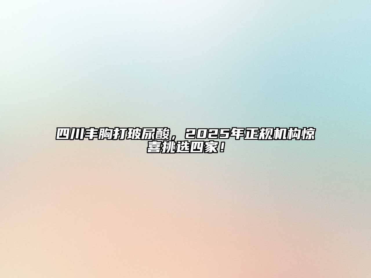 四川丰胸打玻尿酸，2025年正规机构惊喜挑选四家！
