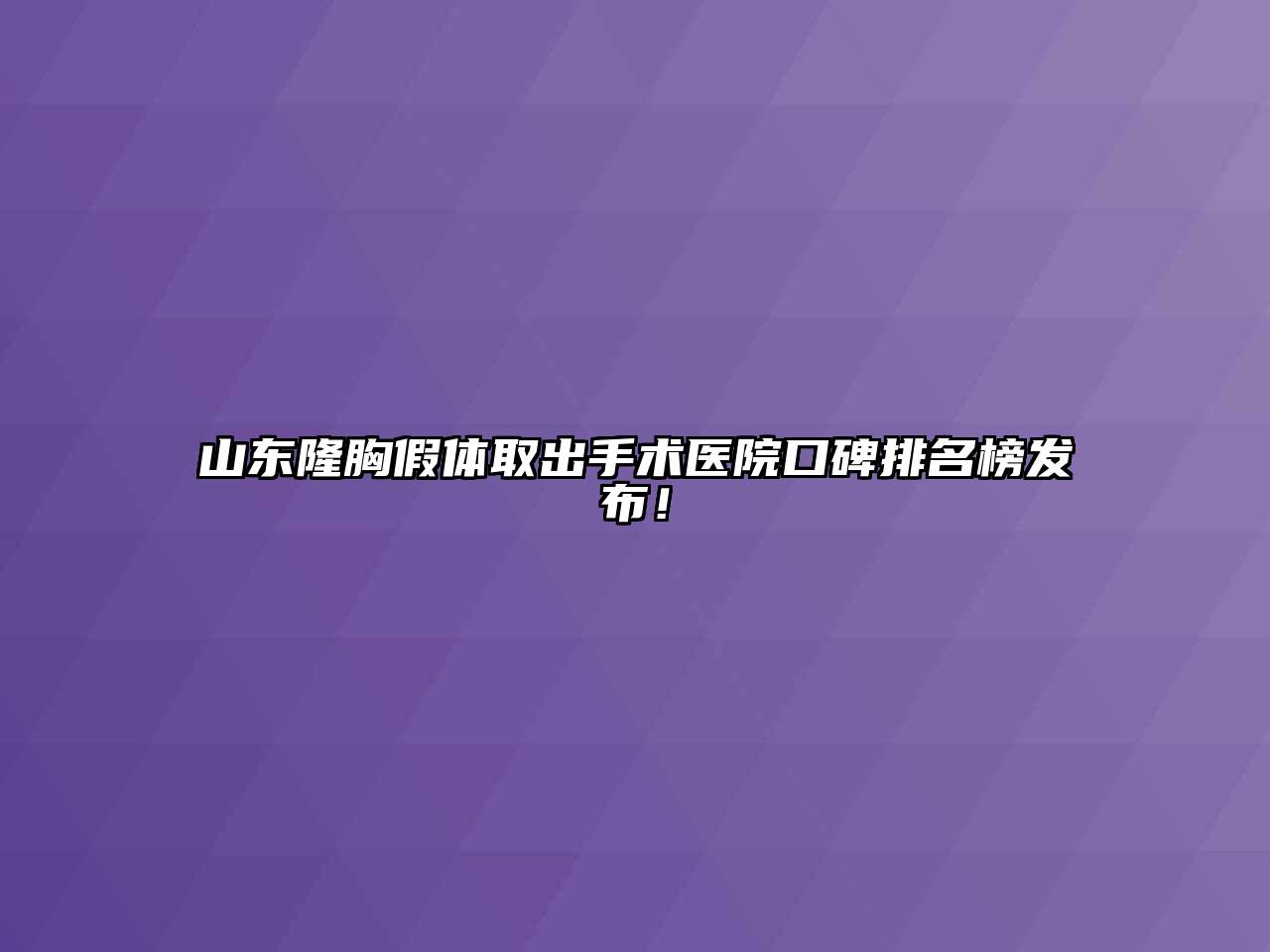 山东隆胸假体取出手术医院口碑排名榜发布！