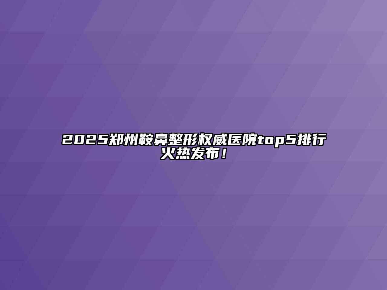 2025郑州鞍鼻整形权威医院top5排行火热发布！