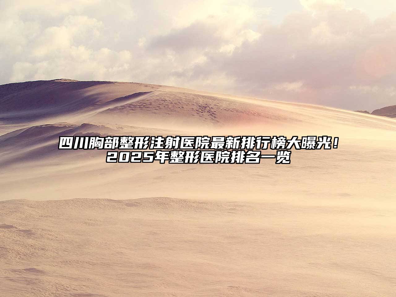四川胸部整形注射医院最新排行榜大曝光！2025年整形医院排名一览