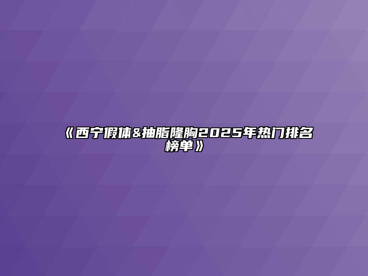 西宁假体&抽脂隆胸2025年热门排名榜单