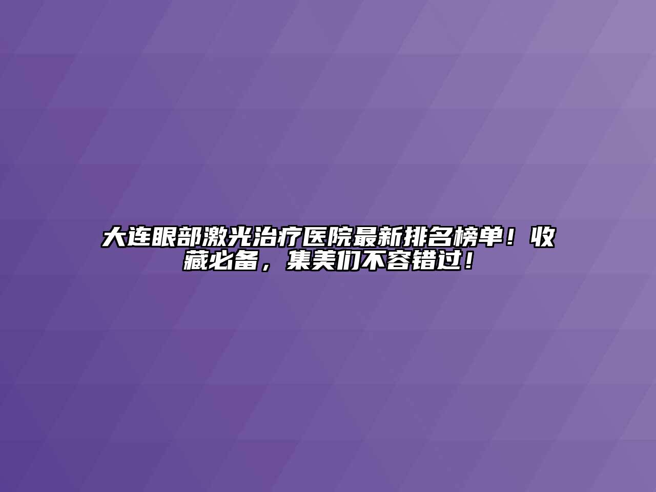 大连眼部激光治疗医院最新排名榜单！收藏必备，集美们不容错过！