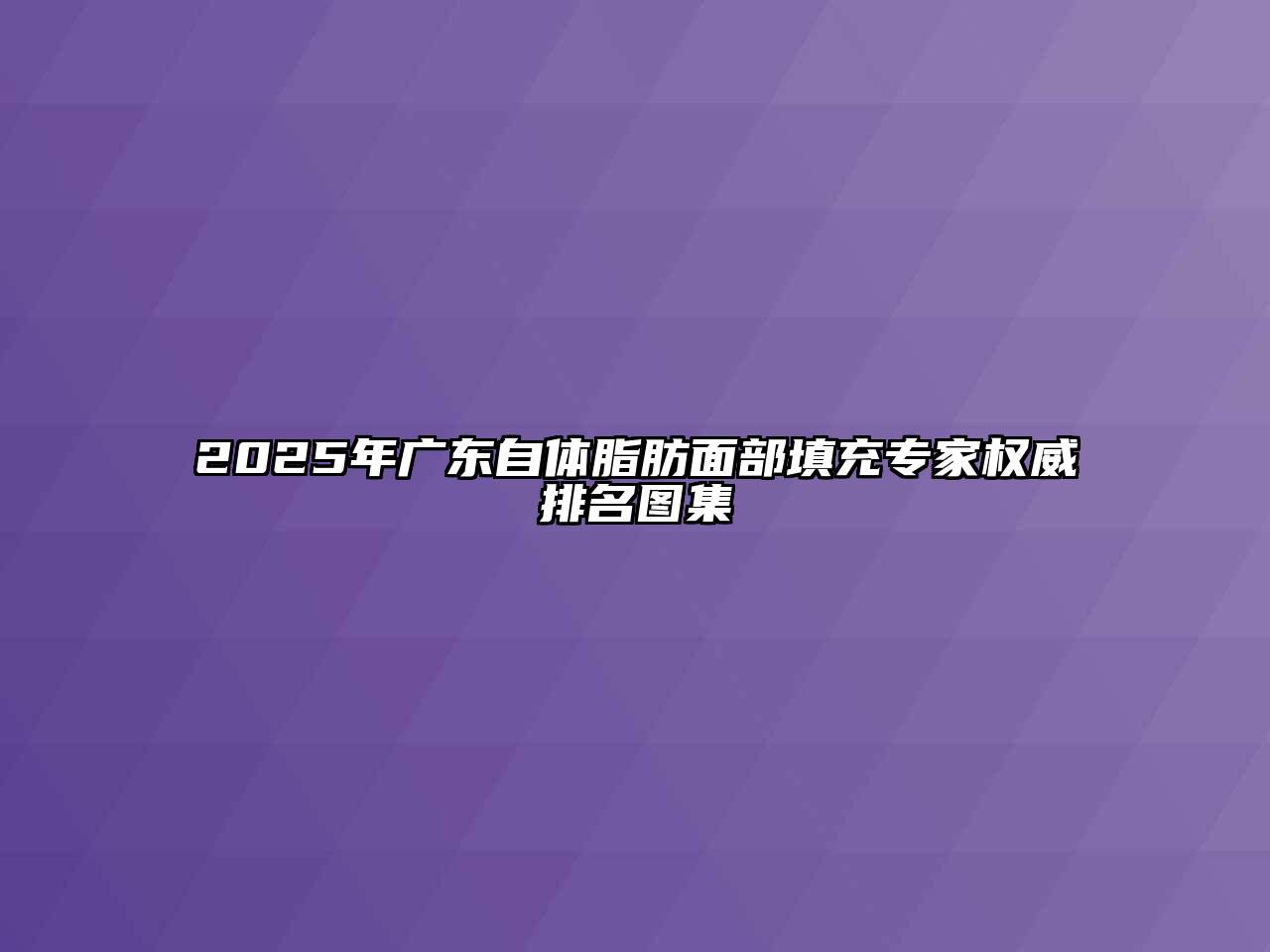2025年广东自体脂肪面部填充专家权威排名图集