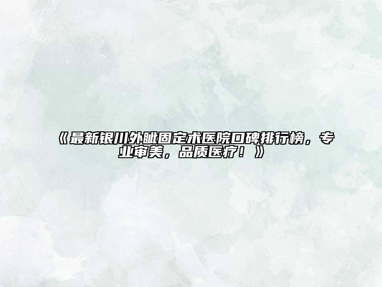 最新银川外眦固定术医院口碑排行榜，专业审美，品质医疗！