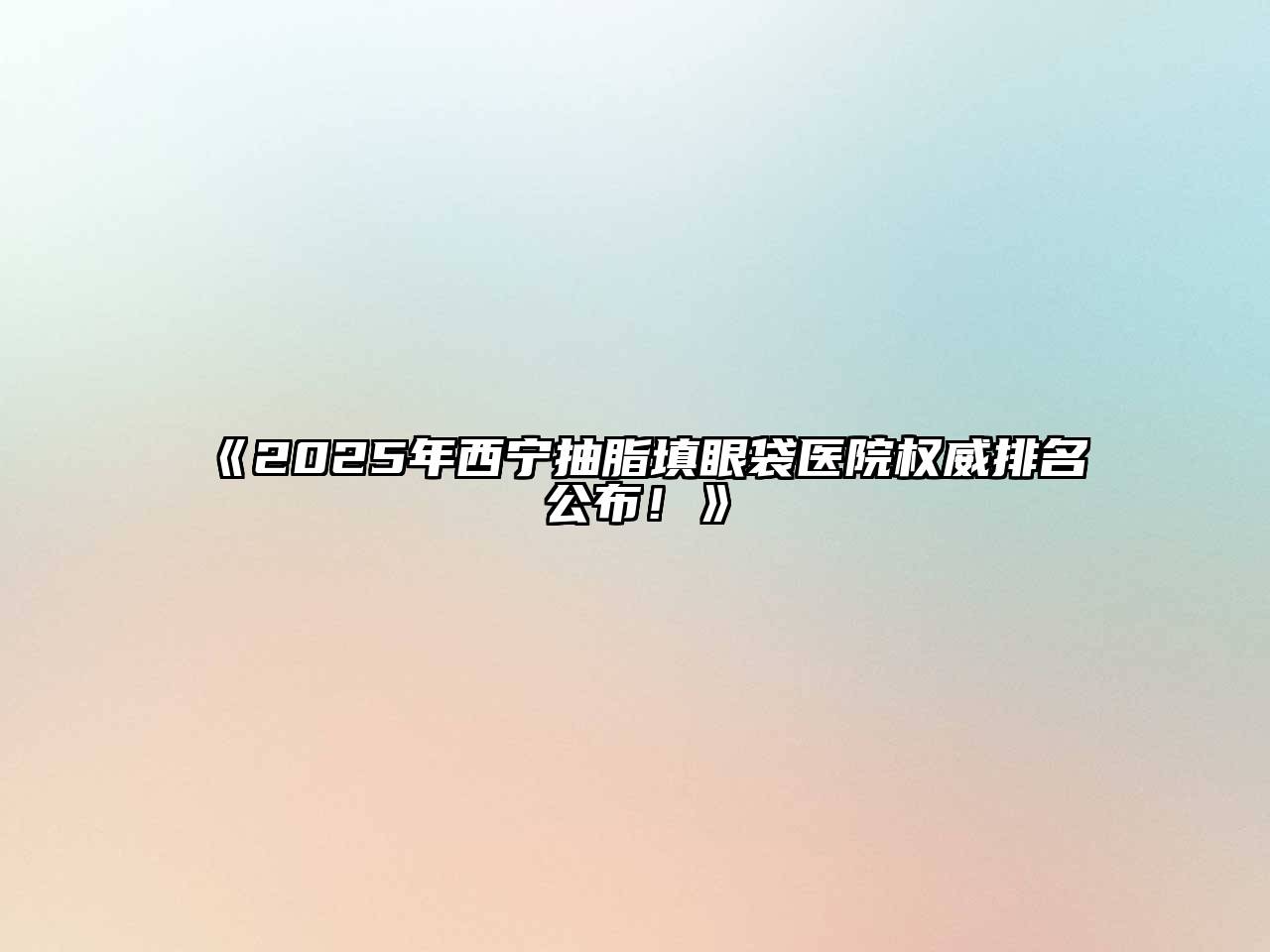 2025年西宁抽脂填眼袋医院权威排名公布！