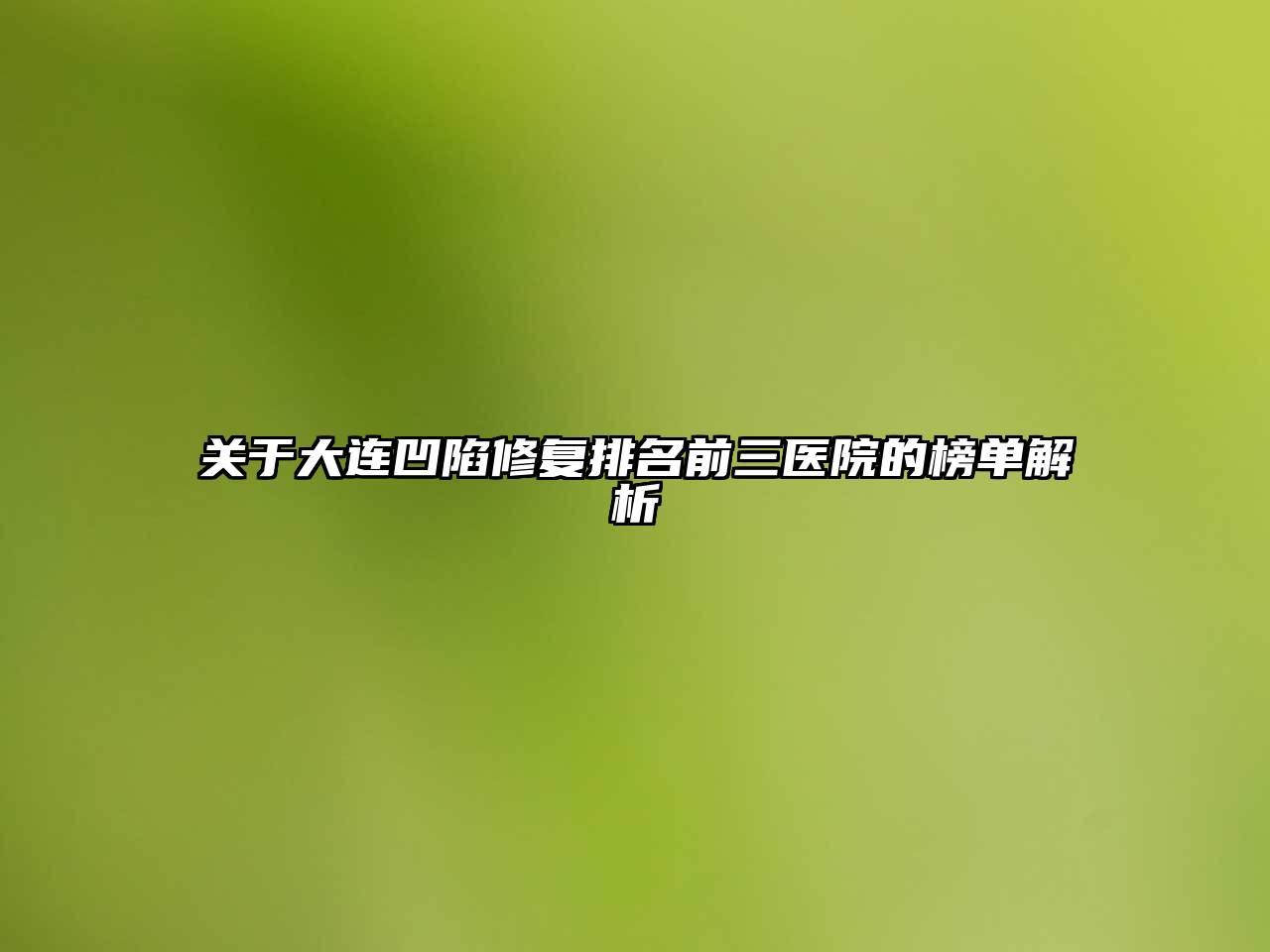 大连凹陷修复排名前三医院的榜单解析