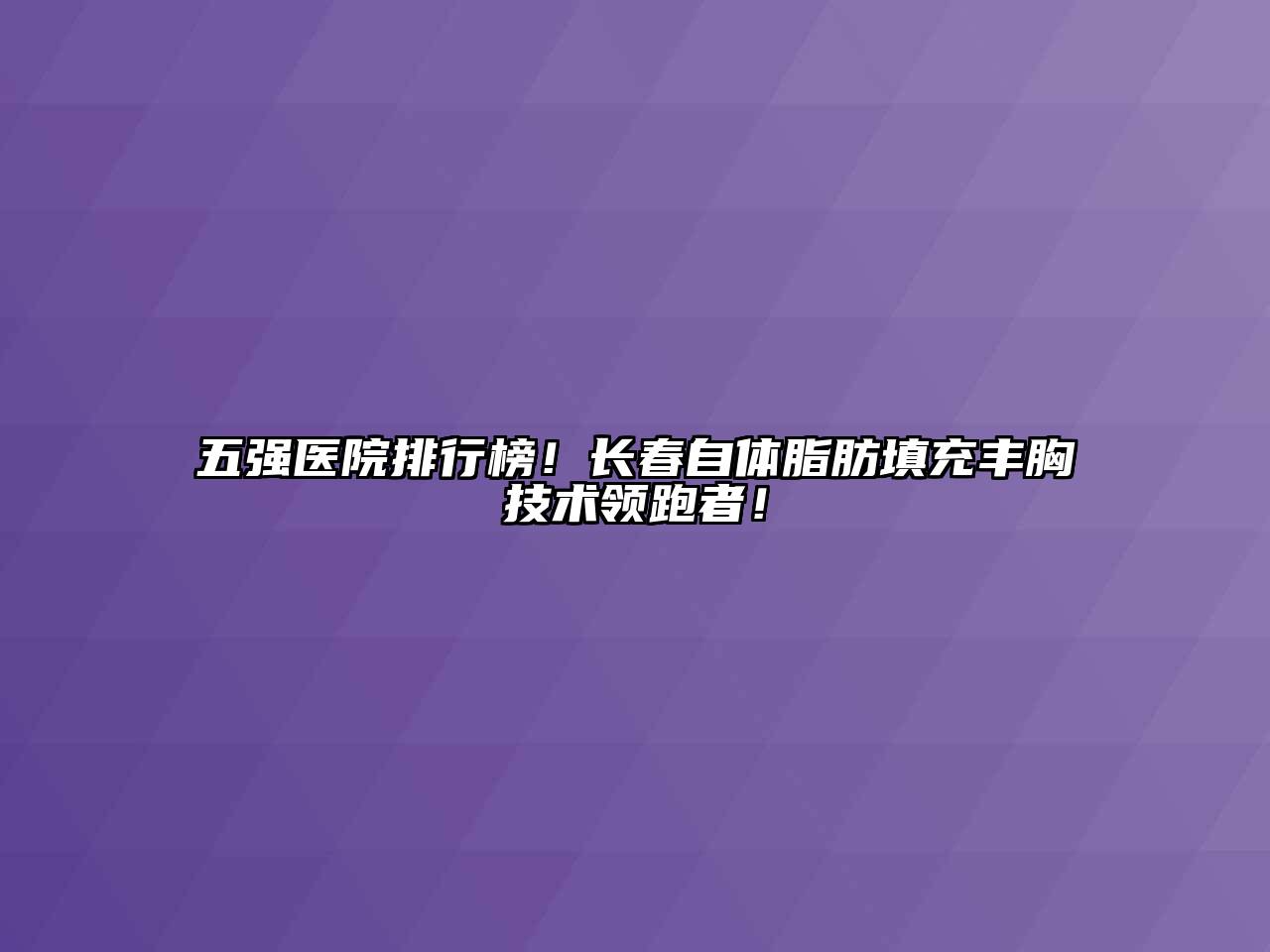 五强医院排行榜！长春自体脂肪填充丰胸技术领跑者！