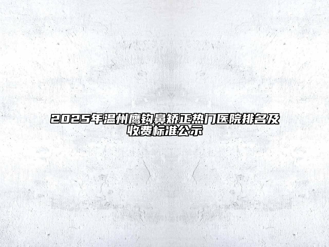 2025年温州鹰钩鼻矫正热门医院排名及收费标准公示
