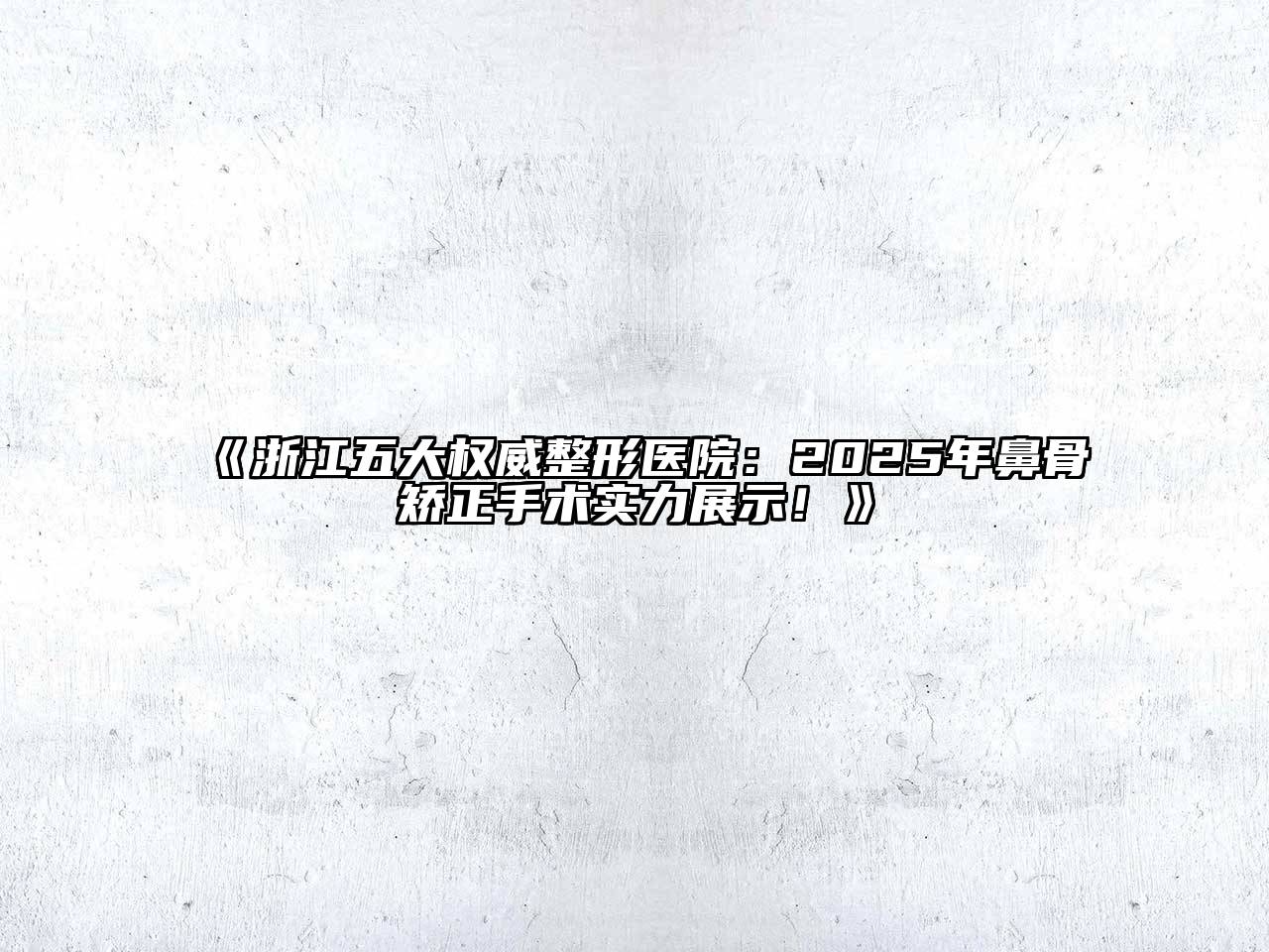 浙江五大权威整形医院：2025年鼻骨矫正手术实力展示！