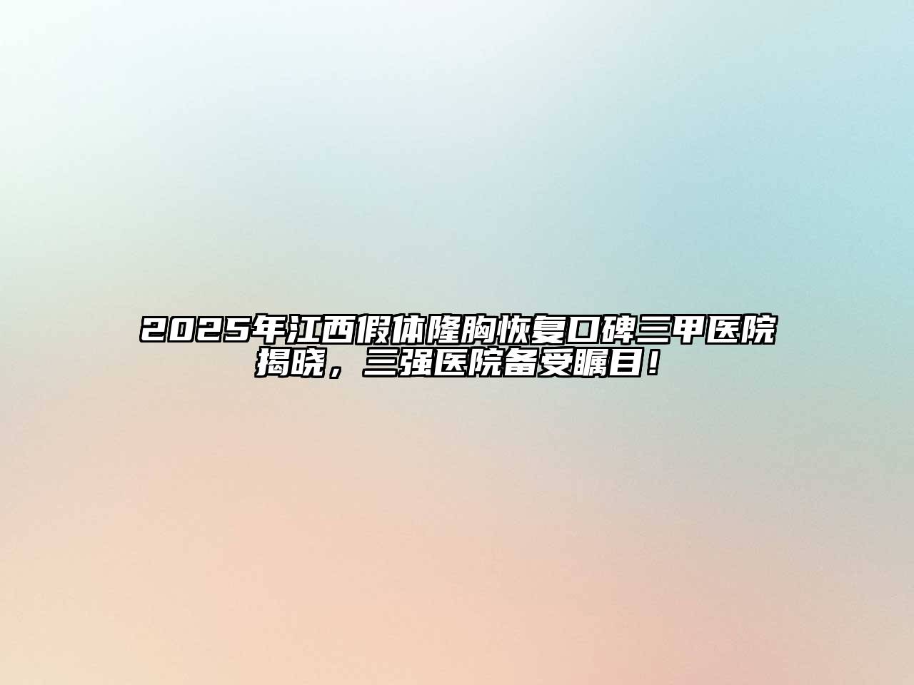 2025年江西假体隆胸恢复口碑三甲医院揭晓，三强医院备受瞩目！