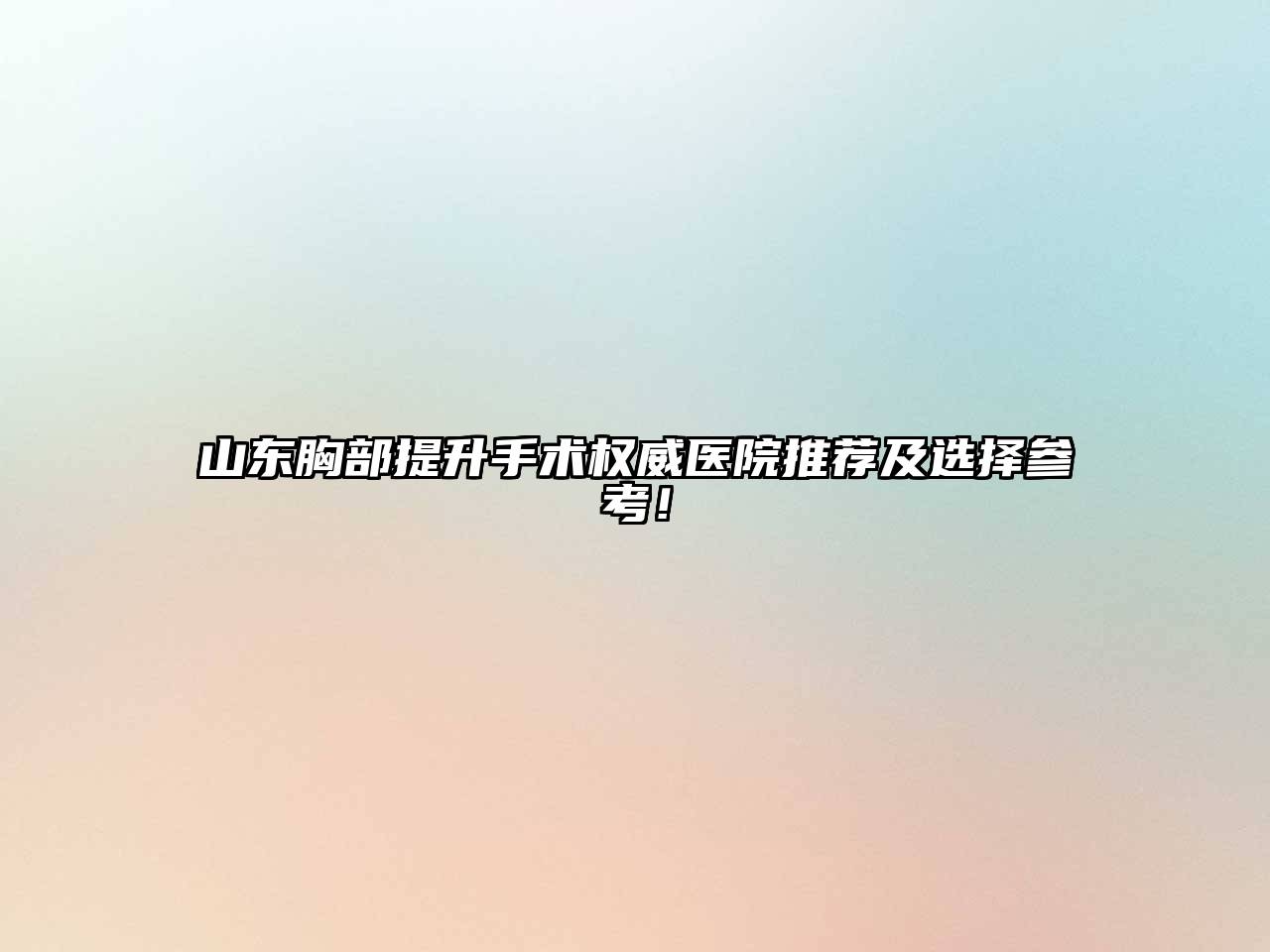 山东胸部提升手术权威医院推荐及选择参考！