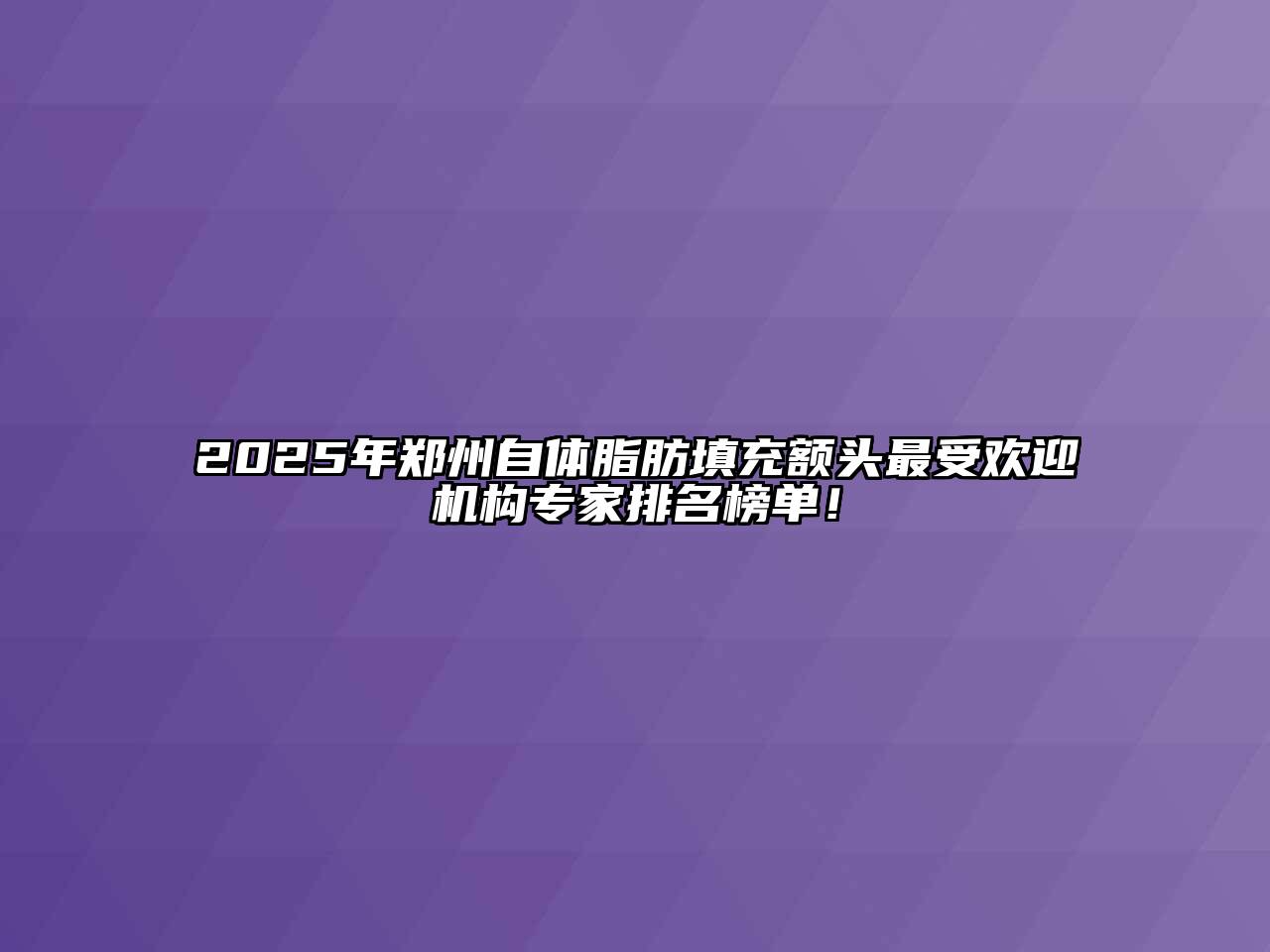 2025年郑州自体脂肪填充额头最受欢迎机构专家排名榜单！