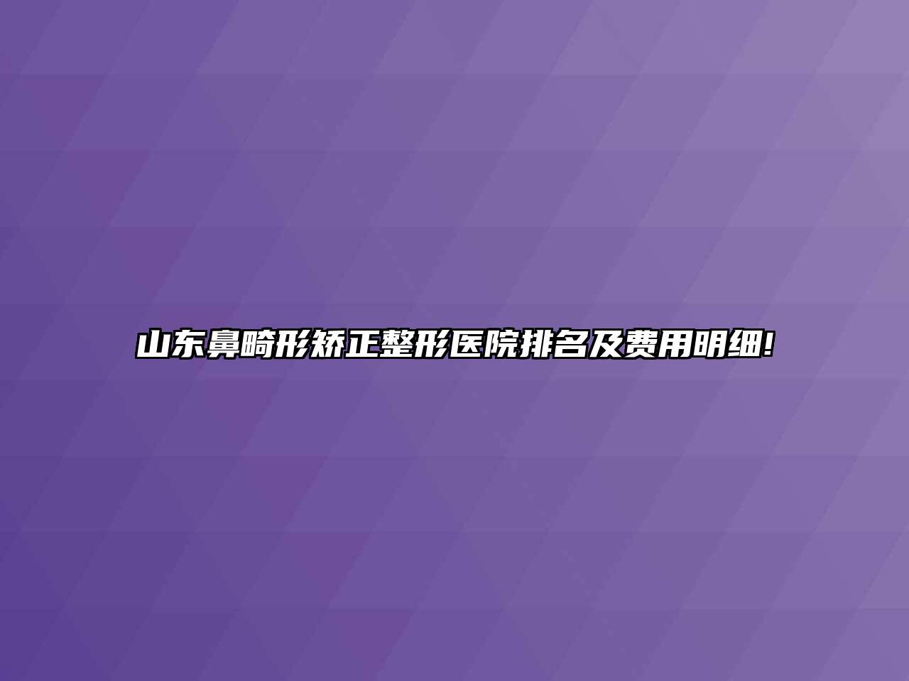 山东鼻畸形矫正整形医院排名及费用明细!
