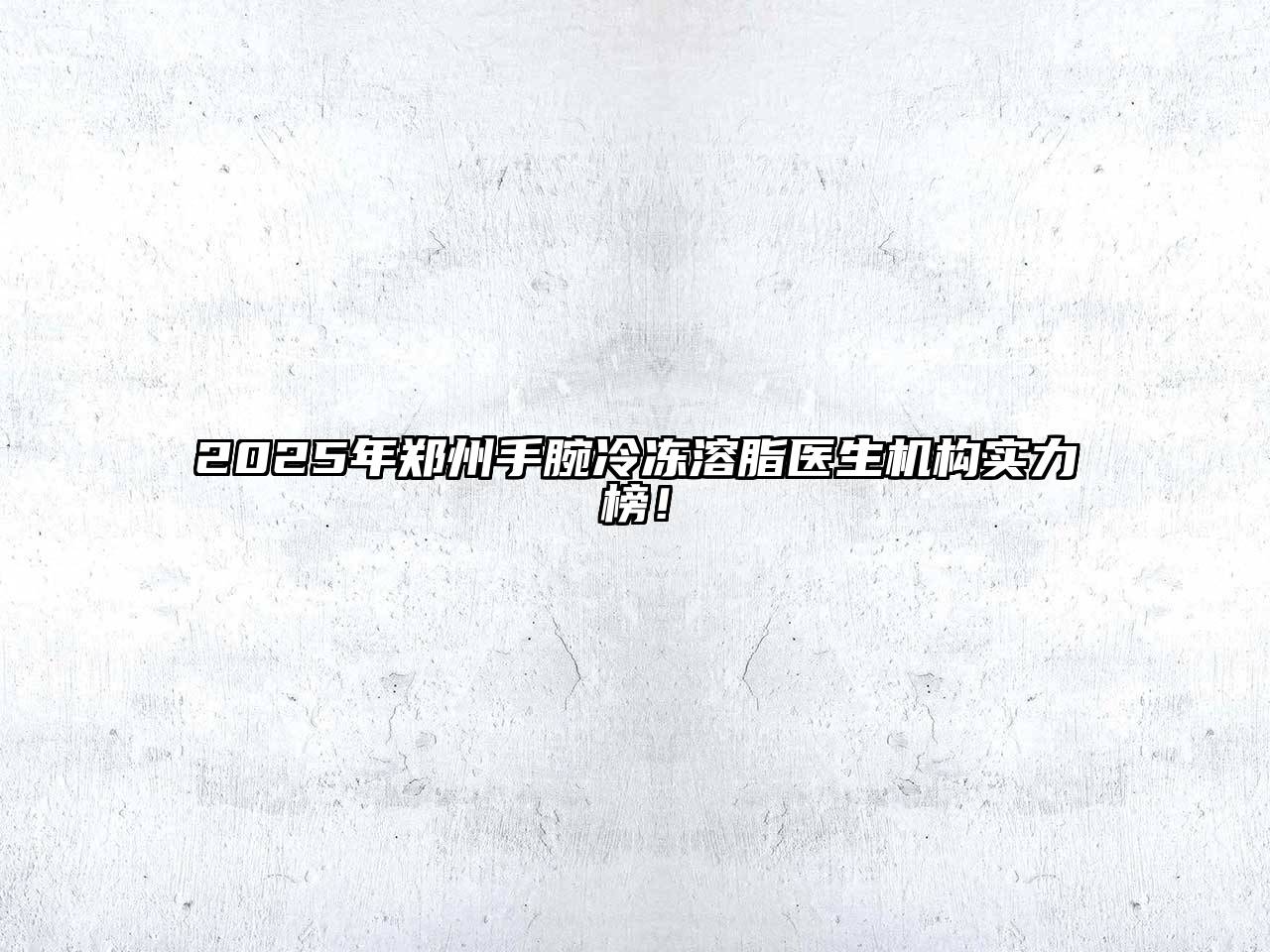 2025年郑州手腕冷冻溶脂医生机构实力榜！