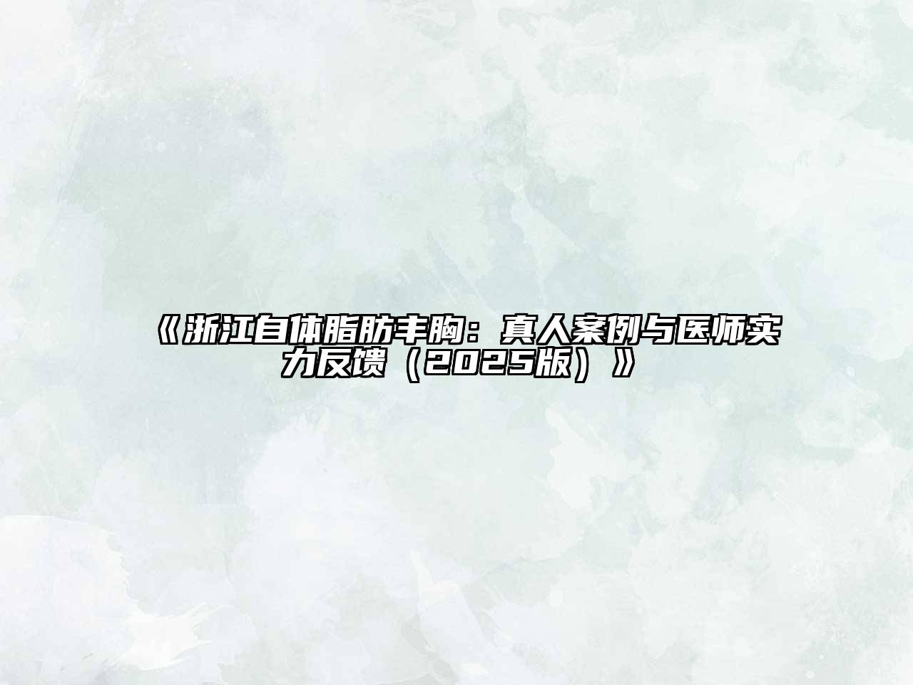 浙江自体脂肪丰胸：真人案例与医师实力反馈2025年