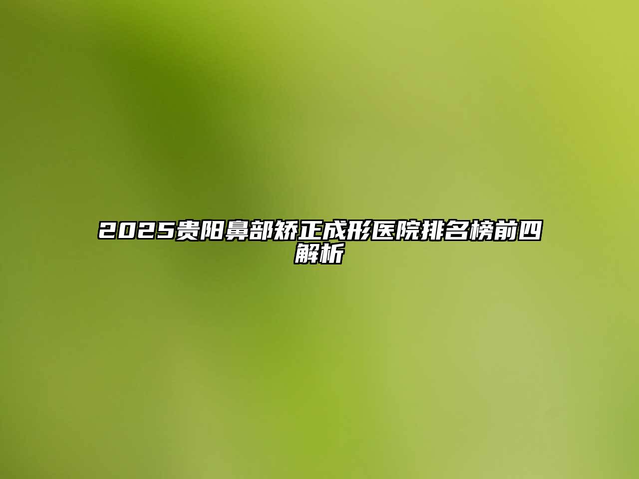 2025贵阳鼻部矫正成形医院排名榜前四解析