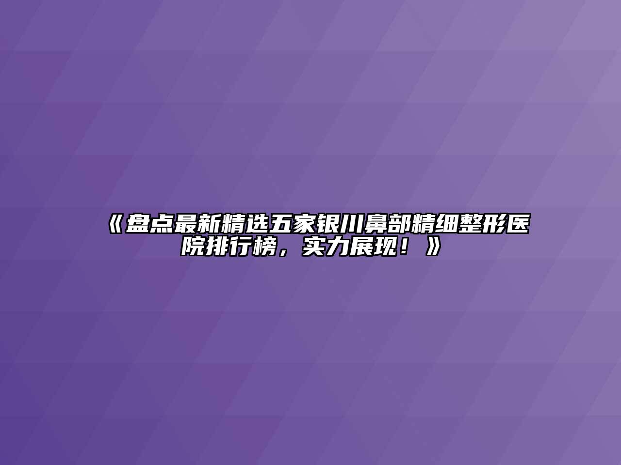 盘点最新精选五家银川鼻部精细整形医院排行榜，实力展现！