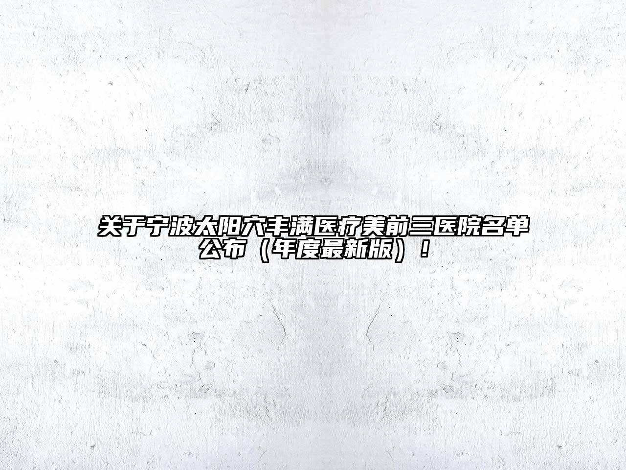 宁波太阳穴丰满医疗美前三医院名单公布（年度最新版）！