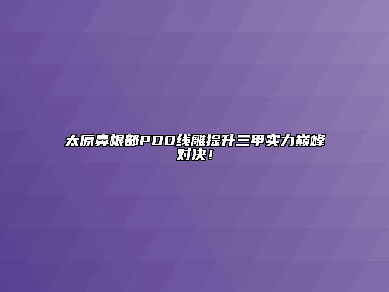 太原鼻根部PDO线雕提升三甲实力巅峰对决！