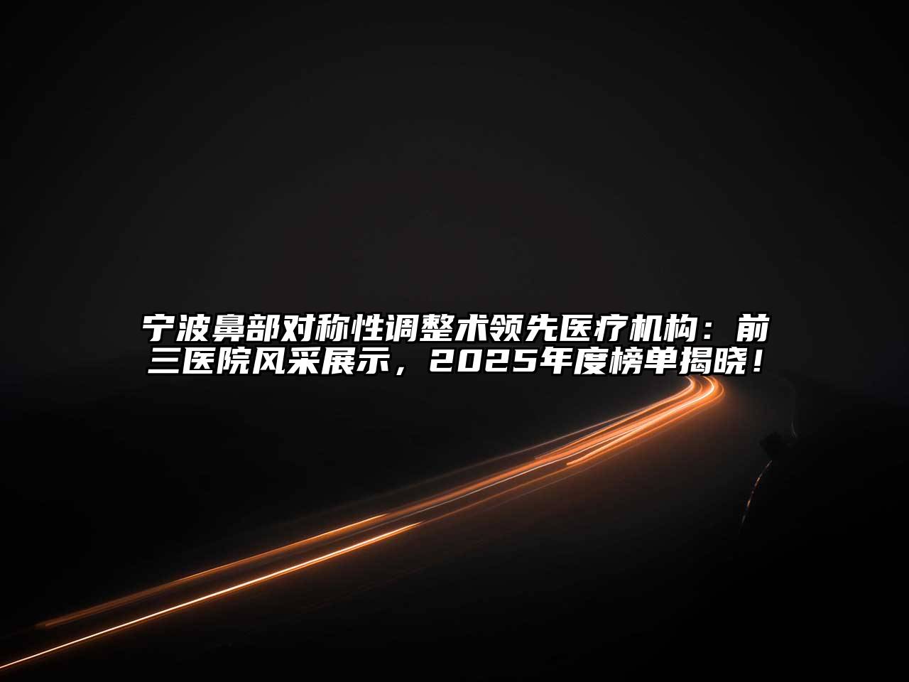 宁波鼻部对称性调整术领先医疗机构：前三医院风采展示，2025年度榜单揭晓！