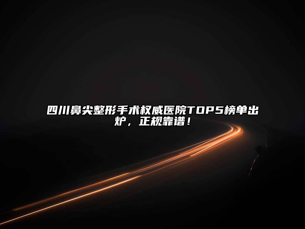 四川鼻尖整形手术权威医院TOP5榜单出炉，正规靠谱！