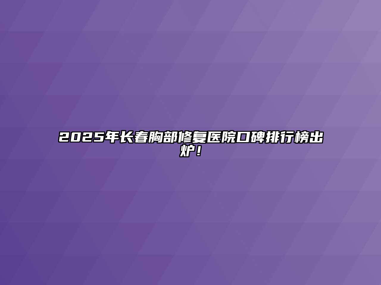 2025年长春胸部修复医院口碑排行榜出炉！