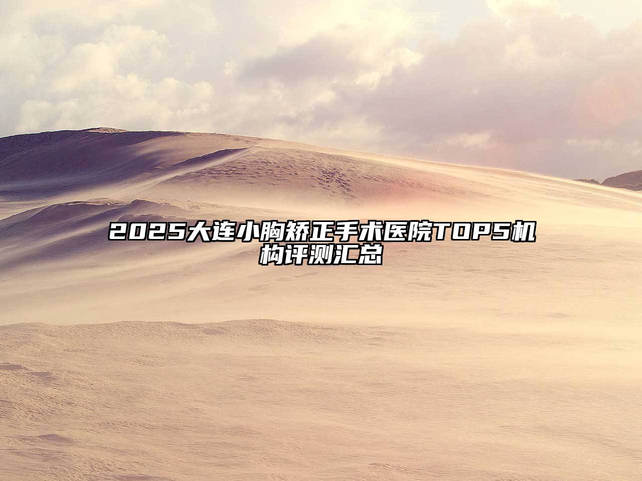 2025大连小胸矫正手术医院TOP5机构评测汇总