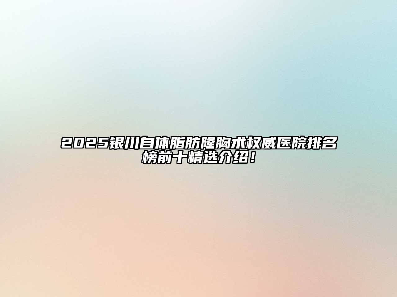 2025银川自体脂肪隆胸术权威医院排名榜前十精选介绍！