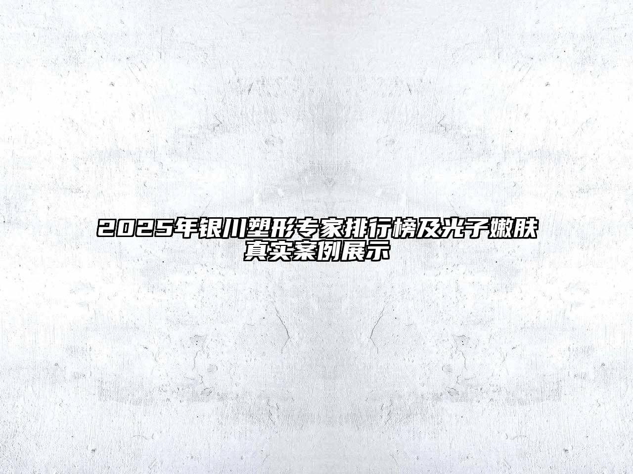 2025年银川塑形专家排行榜及光子嫩肤真实案例展示