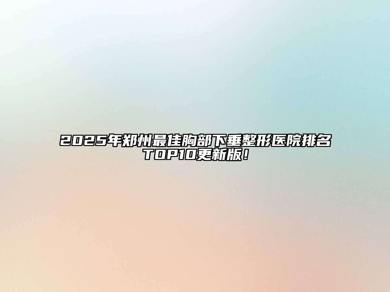 2025年郑州最佳胸部下垂整形医院排名TOP10更新版！