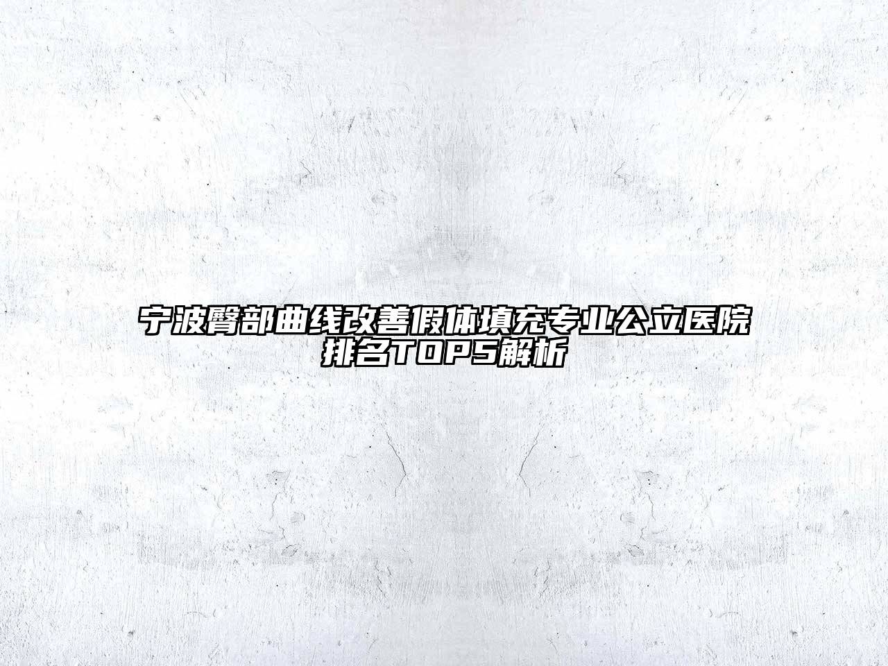 宁波臀部曲线改善假体填充专业公立医院排名TOP5解析