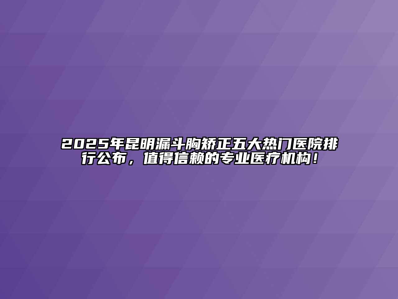 2025年昆明漏斗胸矫正五大热门医院排行公布，值得信赖的专业医疗机构！