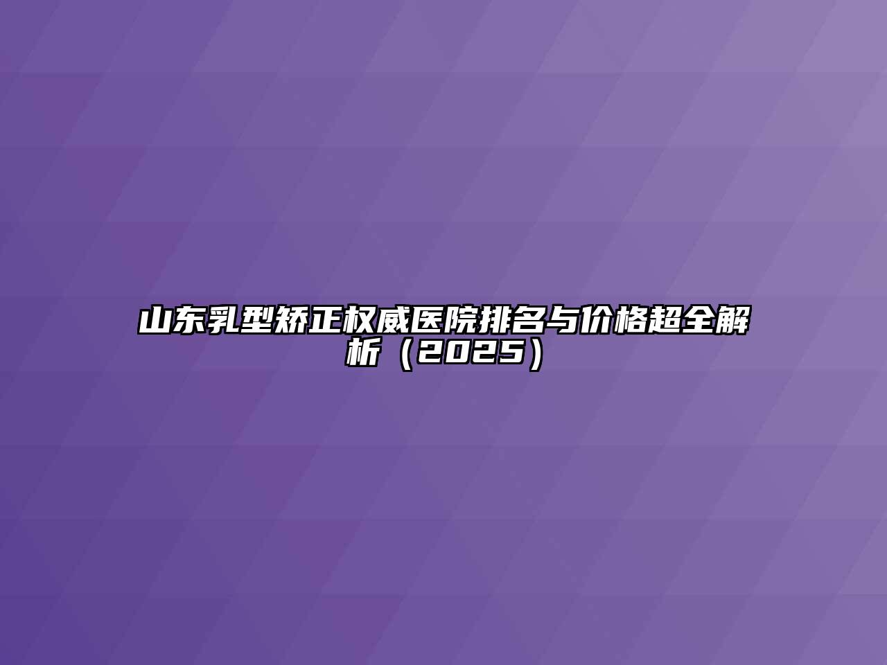 山东乳型矫正权威医院排名与价格超全解析2025年