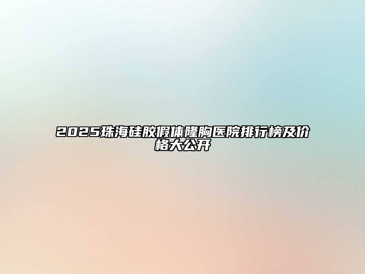 2025珠海硅胶假体隆胸医院排行榜及价格大公开