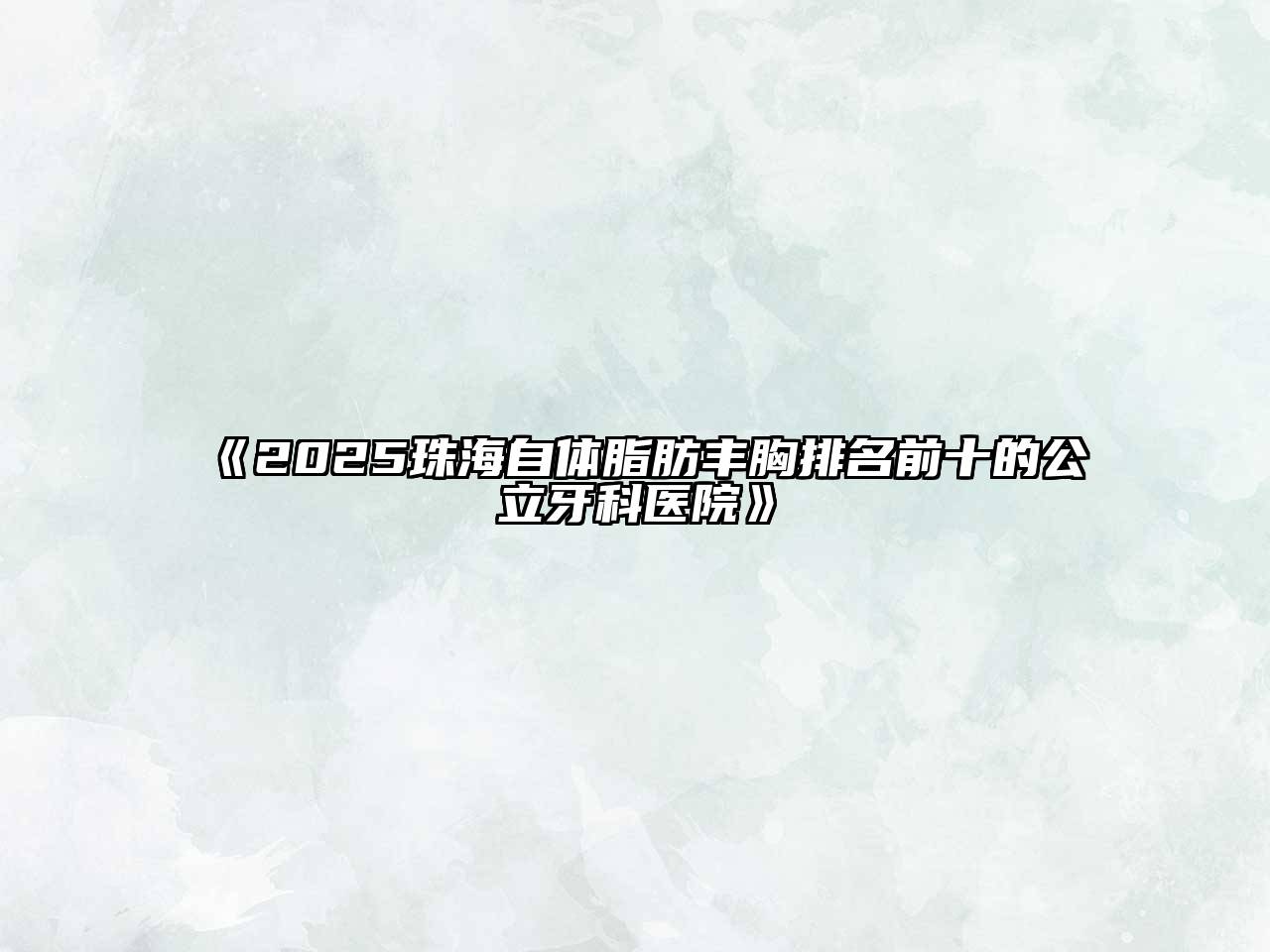 2025珠海自体脂肪丰胸排名前十的公立牙科医院