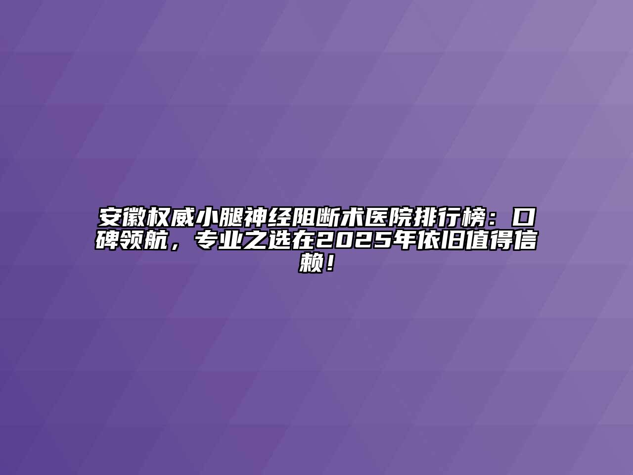 安徽权威小腿神经阻断术医院排行榜：口碑领航，专业之选在2025年依旧值得信赖！