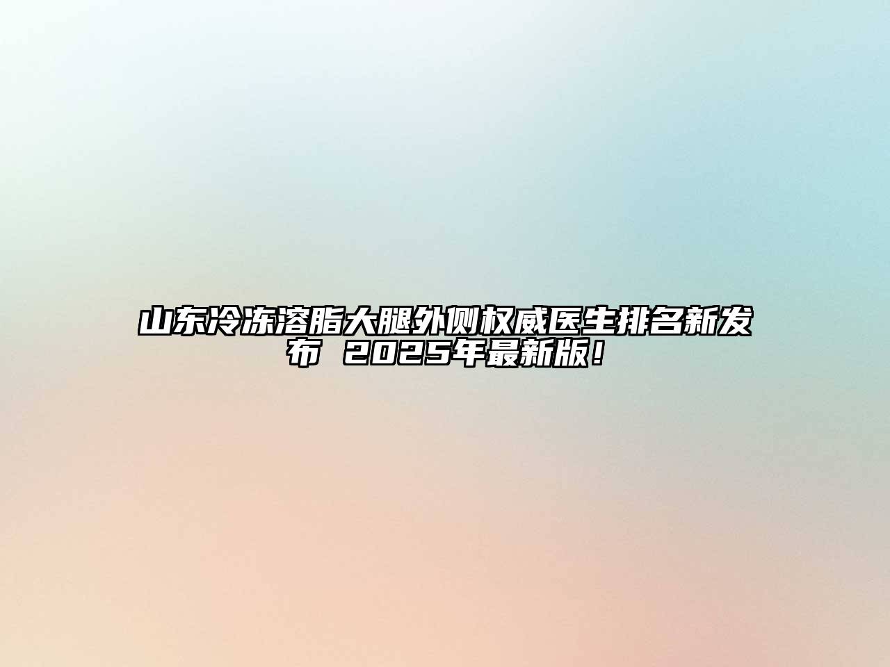 山东冷冻溶脂大腿外侧权威医生排名新发布 2025年最新版！
